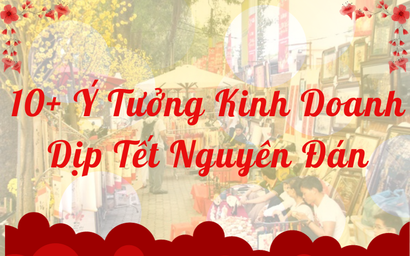 10+ Ý Tưởng Kinh Doanh Dịp Tết Nguyên Đán