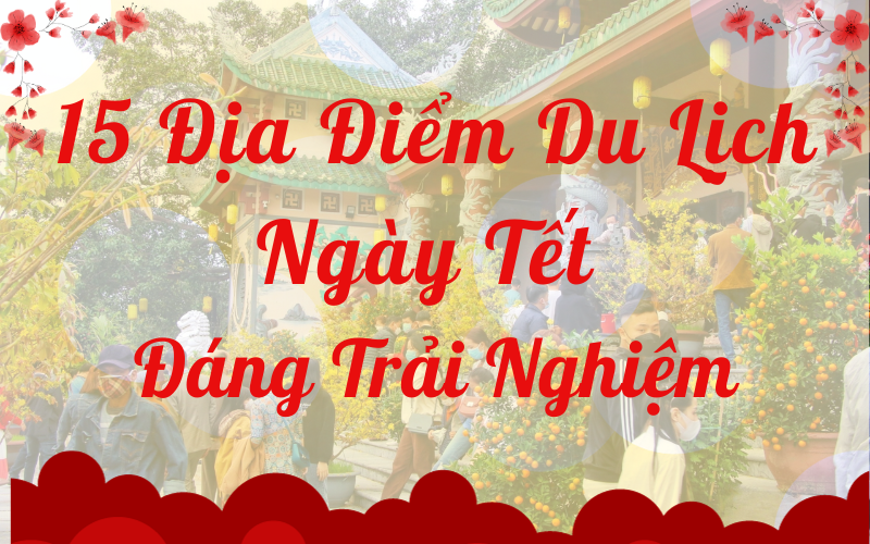 15 Địa Điểm Du Lịch Ngày Tết Đáng Trải Nghiệm
