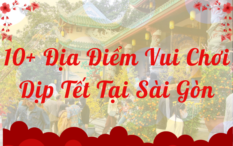 10+ Địa Điểm Vui Chơi Dịp Tết Tại Sài Gòn
