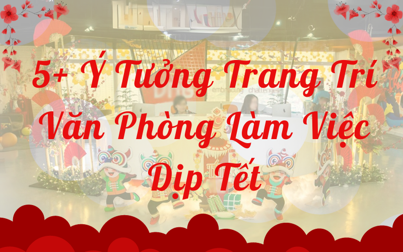 5+ Ý Tưởng Trang Trí Văn Phòng Làm Việc Dịp Tết