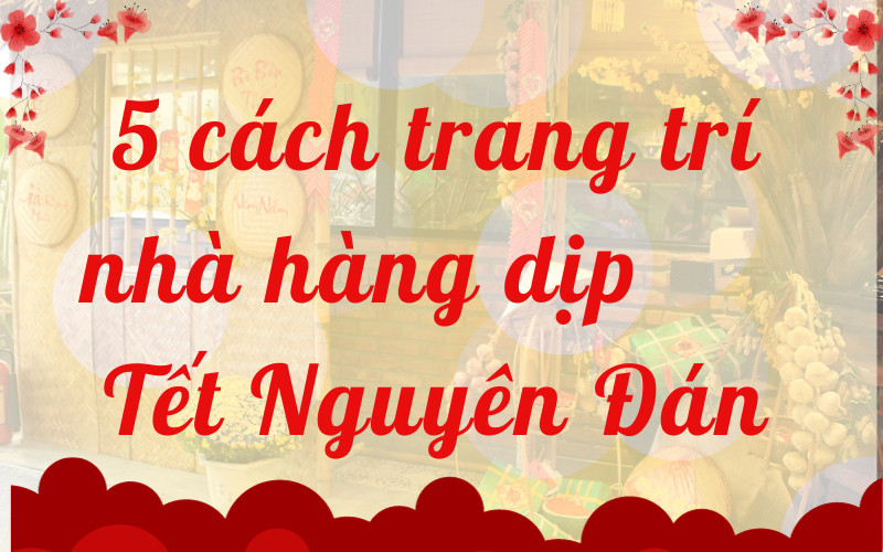 5 cách trang trí nhà hàng dịp Tết Nguyên Đán